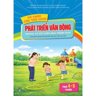 Tổ chức các trò chơi phát triển vận động cho trẻ mẫu giáo 4 - 5 tuổi trong cơ sở giáo dục mầm non